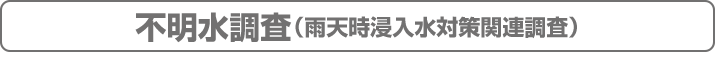 不明水調査（雨天時浸入水対策関連調査）